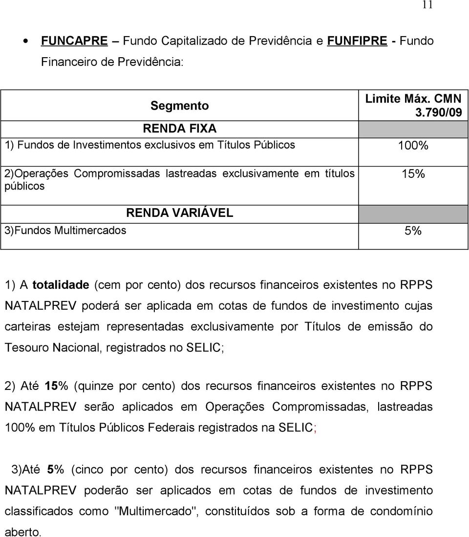 1) A totalidade (cem por cento) dos recursos financeiros existentes no RPPS NATALPREV poderá ser aplicada em cotas de fundos de investimento cujas carteiras estejam representadas exclusivamente por