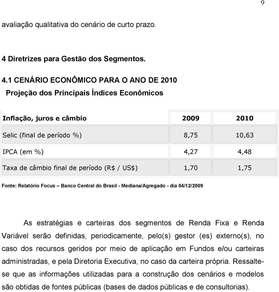 1 CENÁRIO ECONÔMICO PARA O ANO DE 2010 Projeção dos Principais Índices Econômicos Inflação, juros e câmbio 2009 2010 Selic (final de período %) 8,75 10,63 IPCA (em %) 4,27 4,48 Taxa de câmbio final