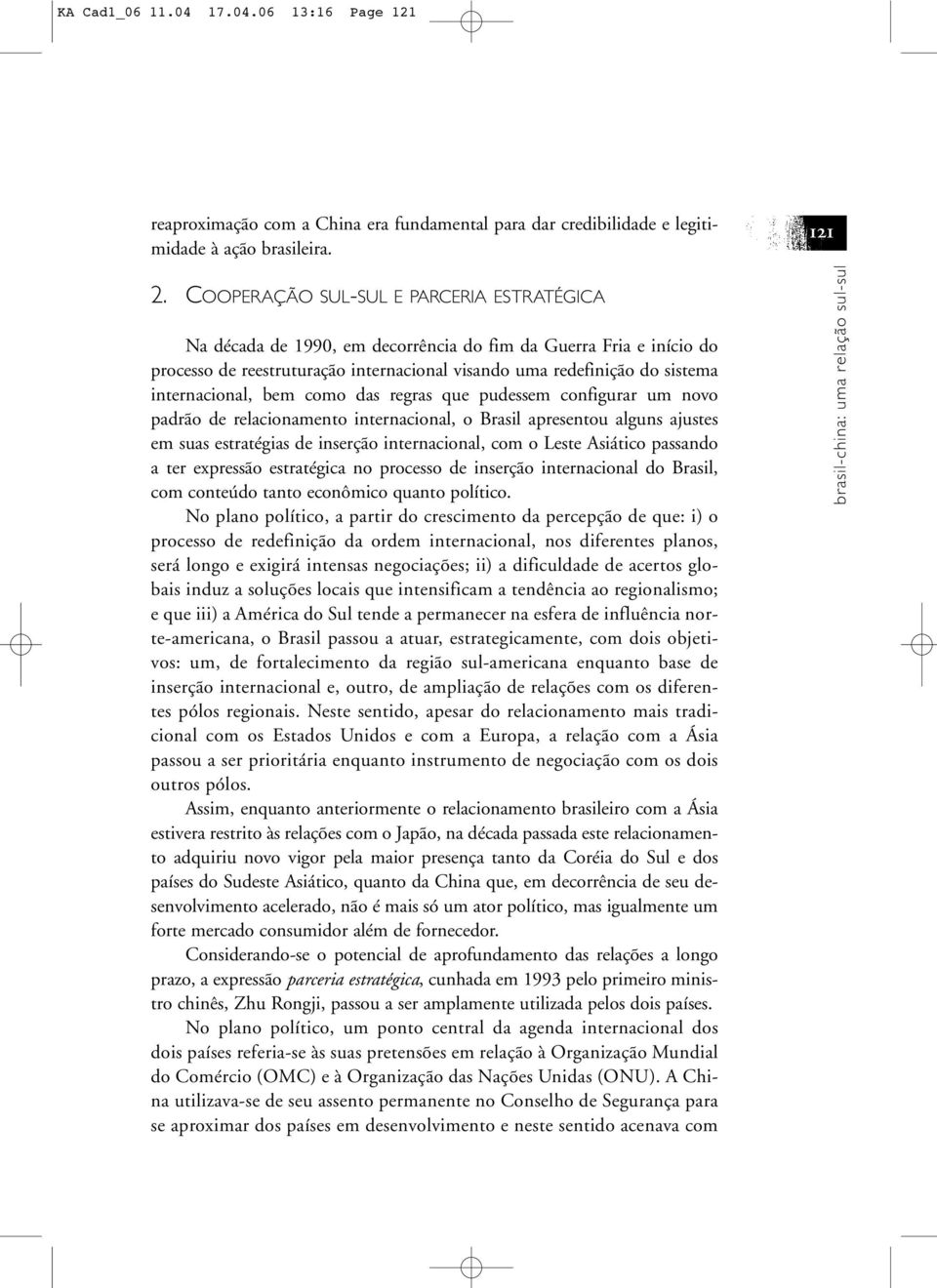 internacional, bem como das regras que pudessem configurar um novo padrão de relacionamento internacional, o Brasil apresentou alguns ajustes em suas estratégias de inserção internacional, com o