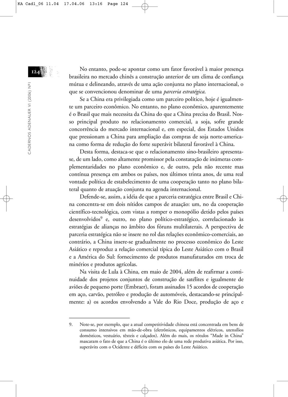 06 13:16 Page 124 CADERNOS ADENAUER VI (2006) Nº1 124 No entanto, pode-se apontar como um fator favorável à maior presença brasileira no mercado chinês a construção anterior de um clima de confiança