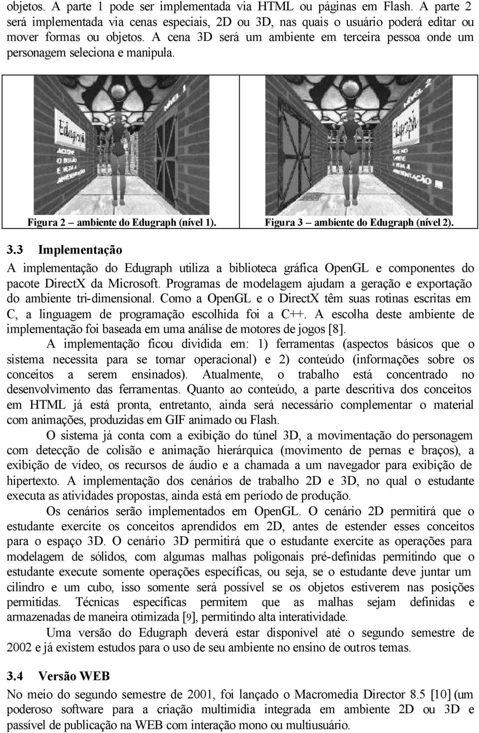 Programas de modelagem ajudam a geração e exportação do ambiente tri-dimensional. Como a OpenGL e o DirectX têm suas rotinas escritas em C, a linguagem de programação escolhida foi a C++.