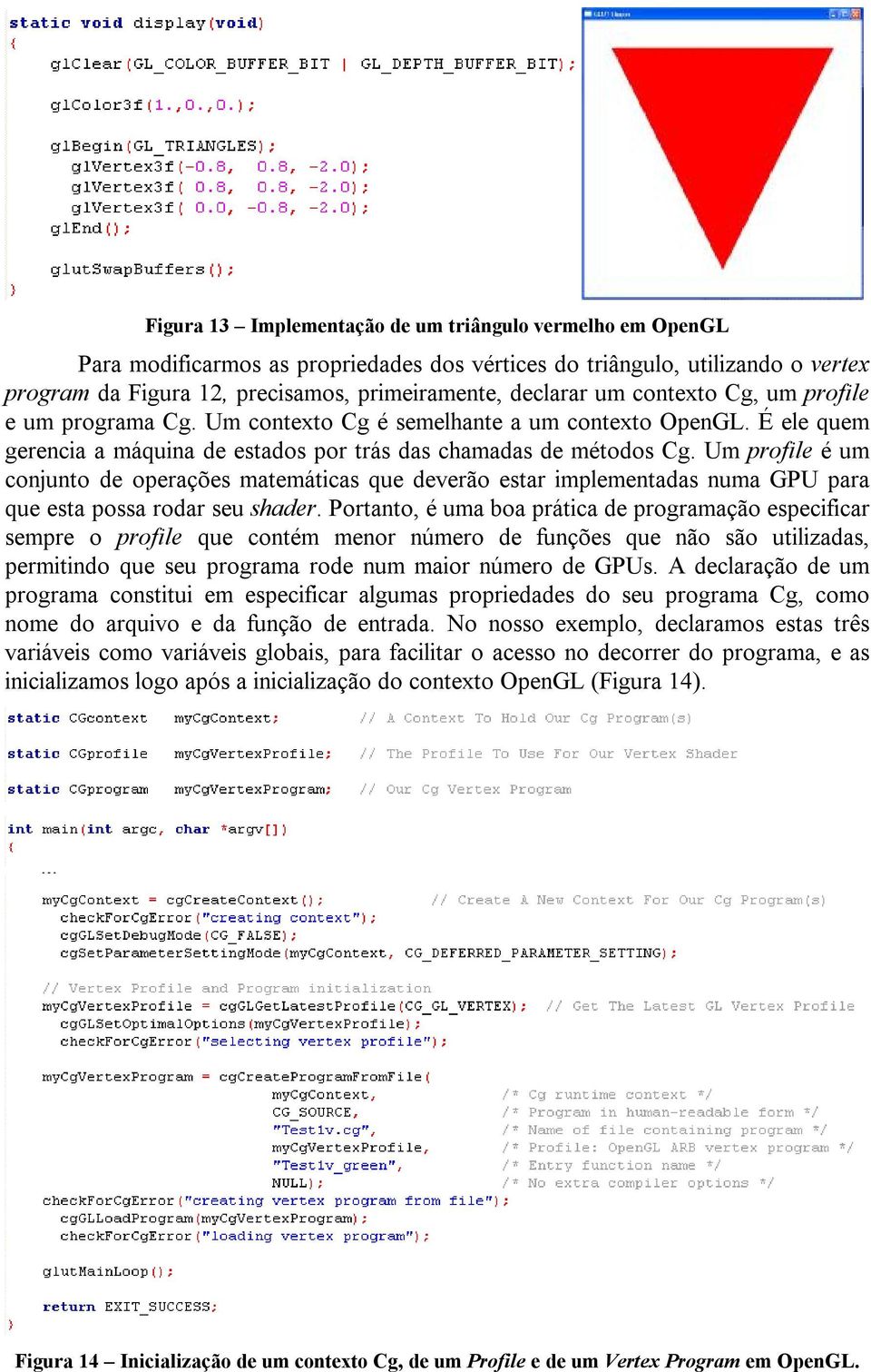 Um profile é um conjunto de operações matemáticas que deverão estar implementadas numa GPU para que esta possa rodar seu shader.