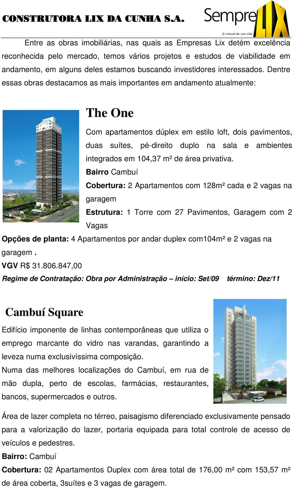 Dentre essas obras destacamos as mais importantes em andamento atualmente: The One Com apartamentos dúplex em estilo loft, dois pavimentos, duas suítes, pé-direito duplo na sala e ambientes