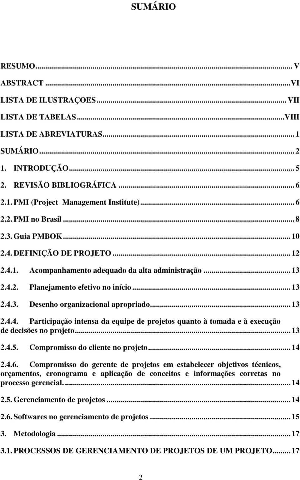 .. 13 2.4.4. Participação intensa da equipe de projetos quanto à tomada e à execução de decisões no projeto... 13 2.4.5. Compromisso do cliente no projeto... 14 2.4.6.