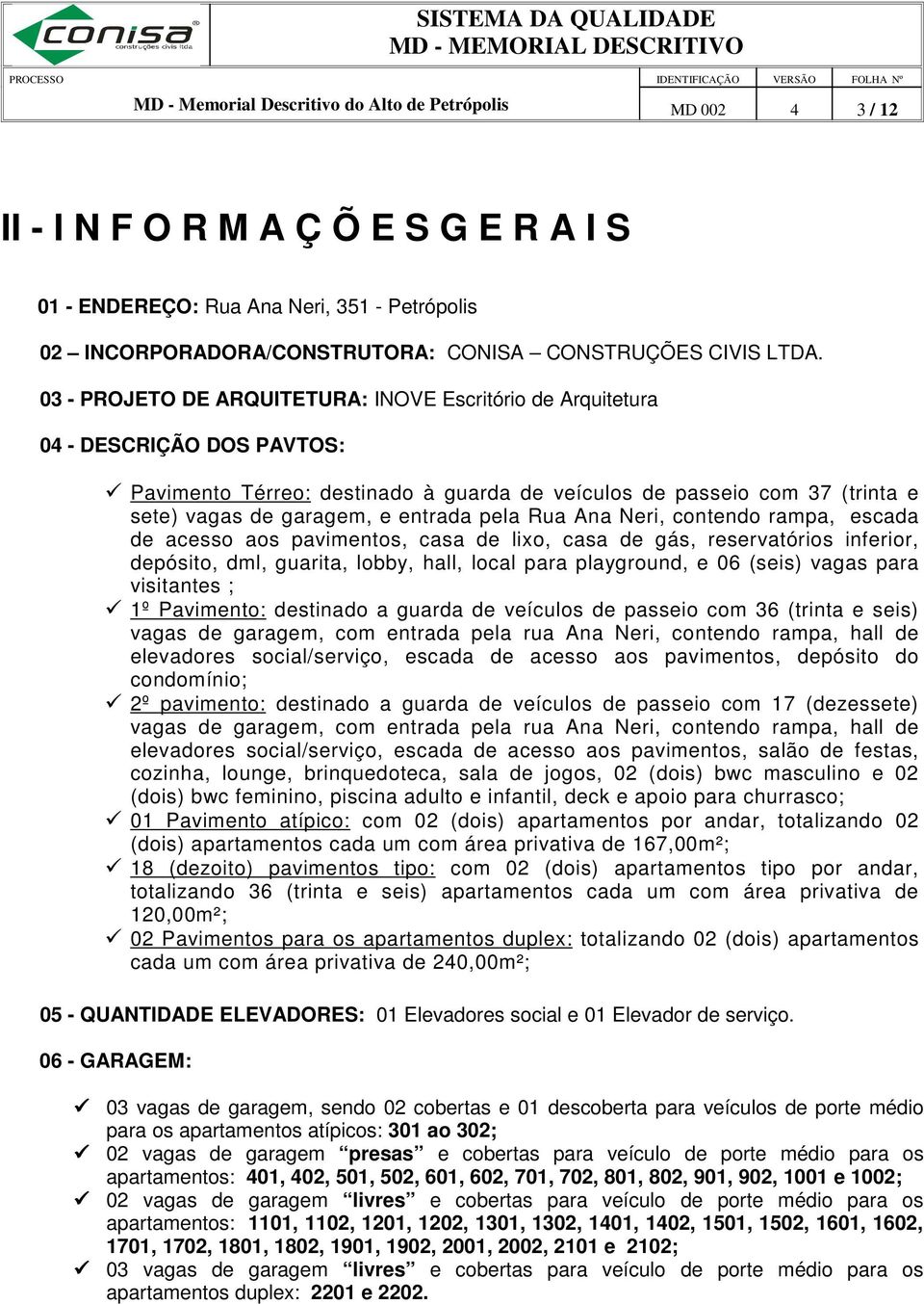 03 - PROJETO DE ARQUITETURA: INOVE Escritório de Arquitetura 04 - DESCRIÇÃO DOS PAVTOS: Pavimento Térreo: destinado à guarda de veículos de passeio com 37 (trinta e sete) vagas de garagem, e entrada