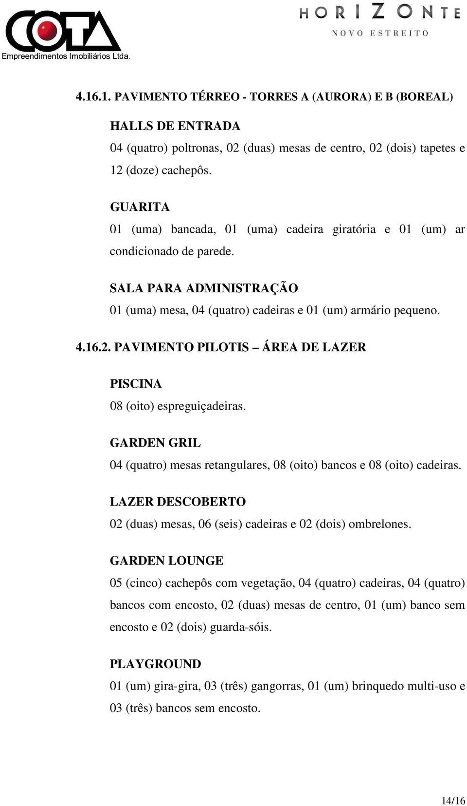 PAVIMENTO PILOTIS ÁREA DE LAZER PISCINA 08 (oito) espreguiçadeiras. GARDEN GRIL 04 (quatro) mesas retangulares, 08 (oito) bancos e 08 (oito) cadeiras.