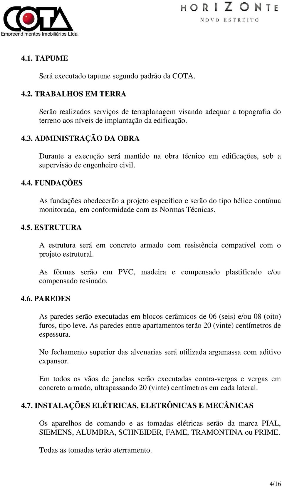 ADMINISTRAÇÃO DA OBRA Durante a execução será mantido na obra técnico em edificações, sob a supervisão de engenheiro civil. 4.