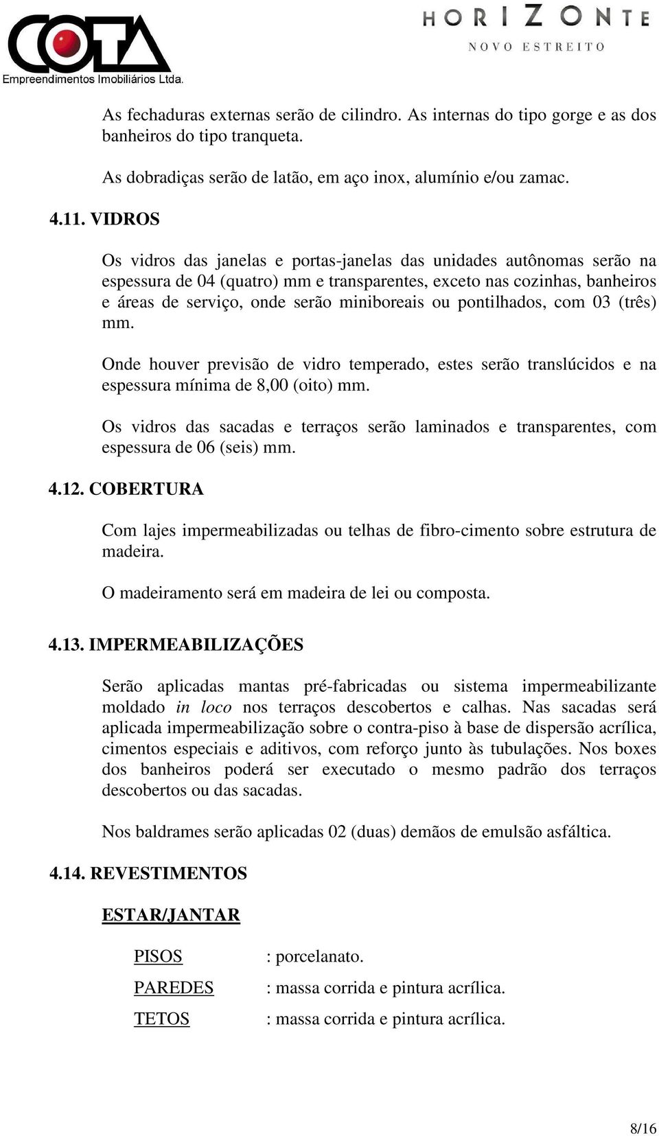 pontilhados, com 03 (três) mm. Onde houver previsão de vidro temperado, estes serão translúcidos e na espessura mínima de 8,00 (oito) mm.