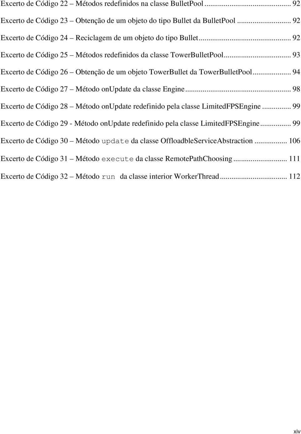 .. 93 Excerto de Código 26 Obtenção de um objeto TowerBullet da TowerBulletPool... 94 Excerto de Código 27 Método onupdate da classe Engine.