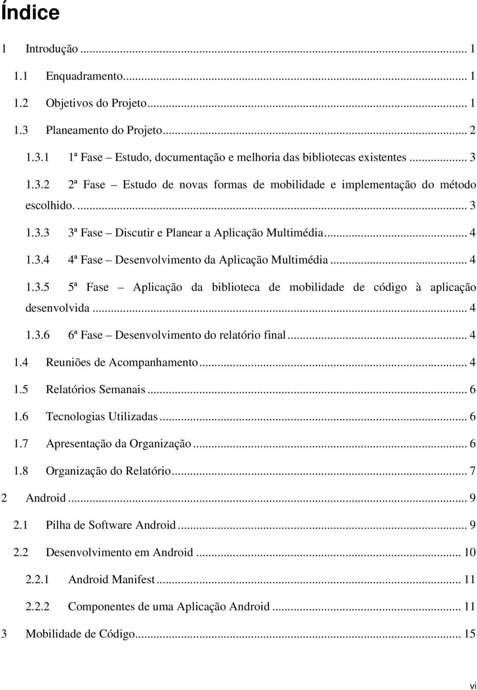 .. 4 1.3.6 6ª Fase Desenvolvimento do relatório final... 4 1.4 Reuniões de Acompanhamento... 4 1.5 Relatórios Semanais... 6 1.6 Tecnologias Utilizadas... 6 1.7 Apresentação da Organização... 6 1.8 Organização do Relatório.