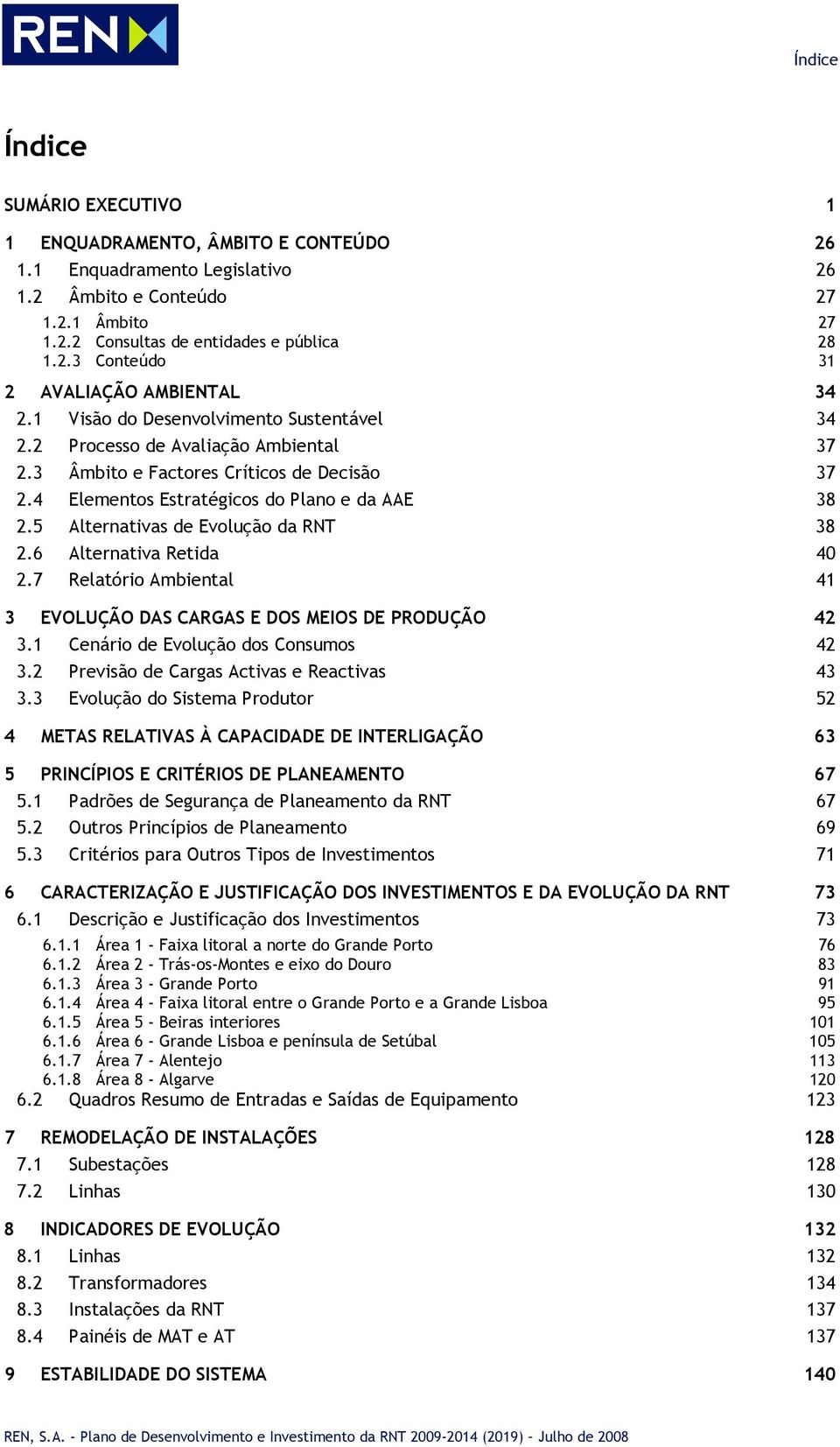 5 Alternativas de Evolução da RNT 38 2.6 Alternativa Retida 40 2.7 Relatório Ambiental 41 3 EVOLUÇÃO DAS CARGAS E DOS MEIOS DE PRODUÇÃO 42 3.1 Cenário de Evolução dos Consumos 42 3.