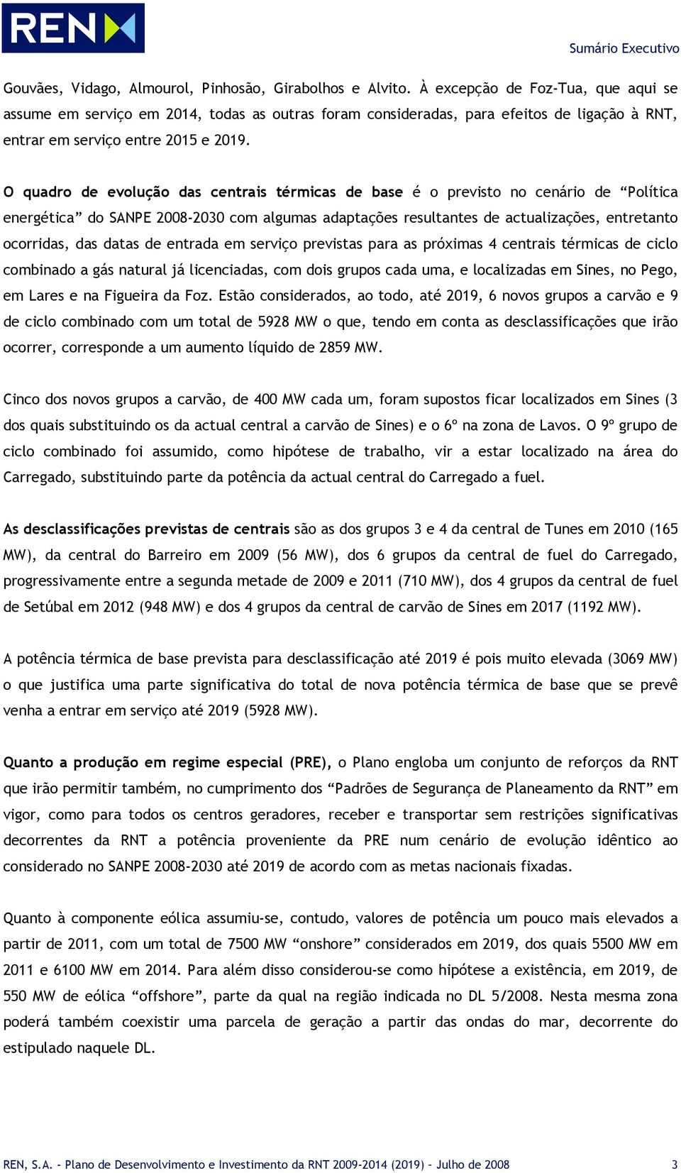 O quadro de evolução das centrais térmicas de base é o previsto no cenário de Política energética do SANPE 2008-2030 com algumas adaptações resultantes de actualizações, entretanto ocorridas, das