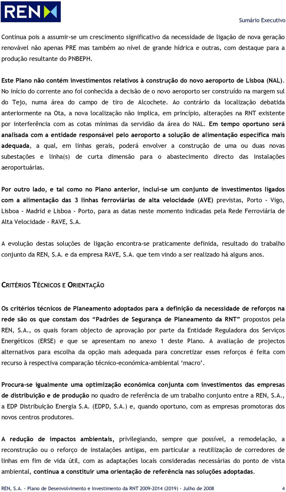 No início do corrente ano foi conhecida a decisão de o novo aeroporto ser construído na margem sul do Tejo, numa área do campo de tiro de Alcochete.