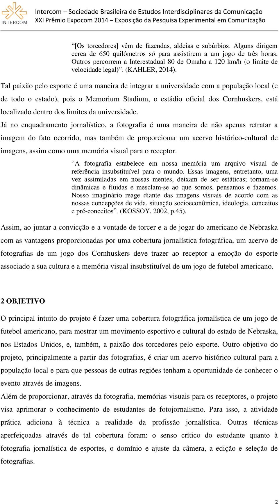 Tal paixão pelo esporte é uma maneira de integrar a universidade com a população local (e de todo o estado), pois o Memorium Stadium, o estádio oficial dos Cornhuskers, está localizado dentro dos