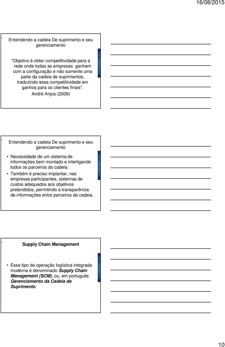 André Anjos (2009) Entendendo a cadeia De suprimento e seu gerenciamento Necessidade de um sistema de informações bem montado e interligando todos os parceiros da cadeia.