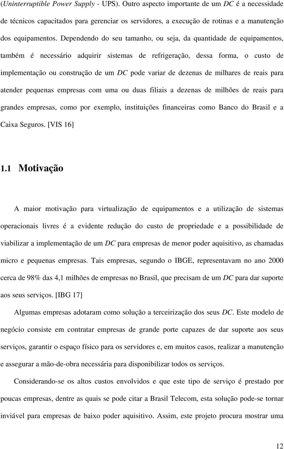 dezenas de milhares de reais para atender pequenas empresas com uma ou duas filiais a dezenas de milhões de reais para grandes empresas, como por exemplo, instituições financeiras como Banco do