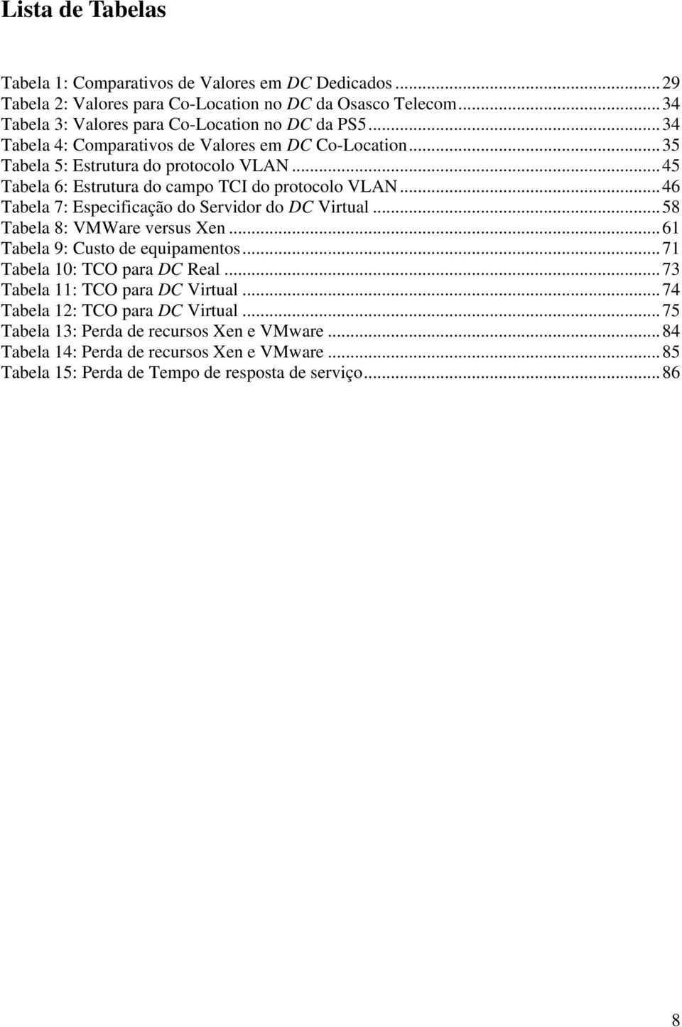 ..45 Tabela 6: Estrutura do campo TCI do protocolo VLAN...46 Tabela 7: Especificação do Servidor do DC Virtual...58 Tabela 8: VMWare versus Xen...61 Tabela 9: Custo de equipamentos.