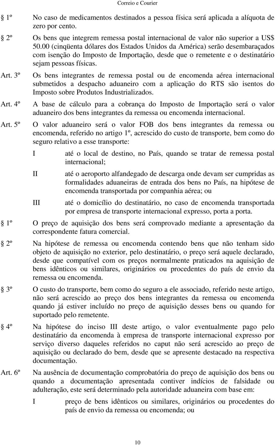 5º Os bens integrantes de remessa postal ou de encomenda aérea internacional submetidos a despacho aduaneiro com a aplicação do RTS são isentos do mposto sobre Produtos ndustrializados.