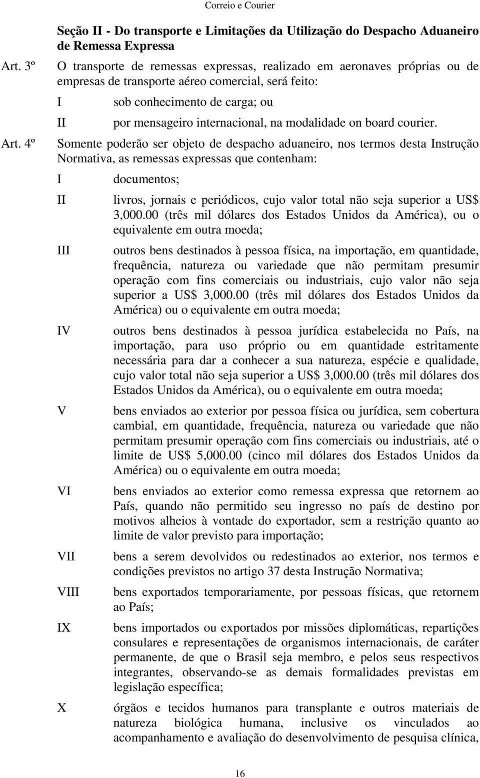 comercial, será feito: sob conhecimento de carga; ou por mensageiro internacional, na modalidade on board courier.