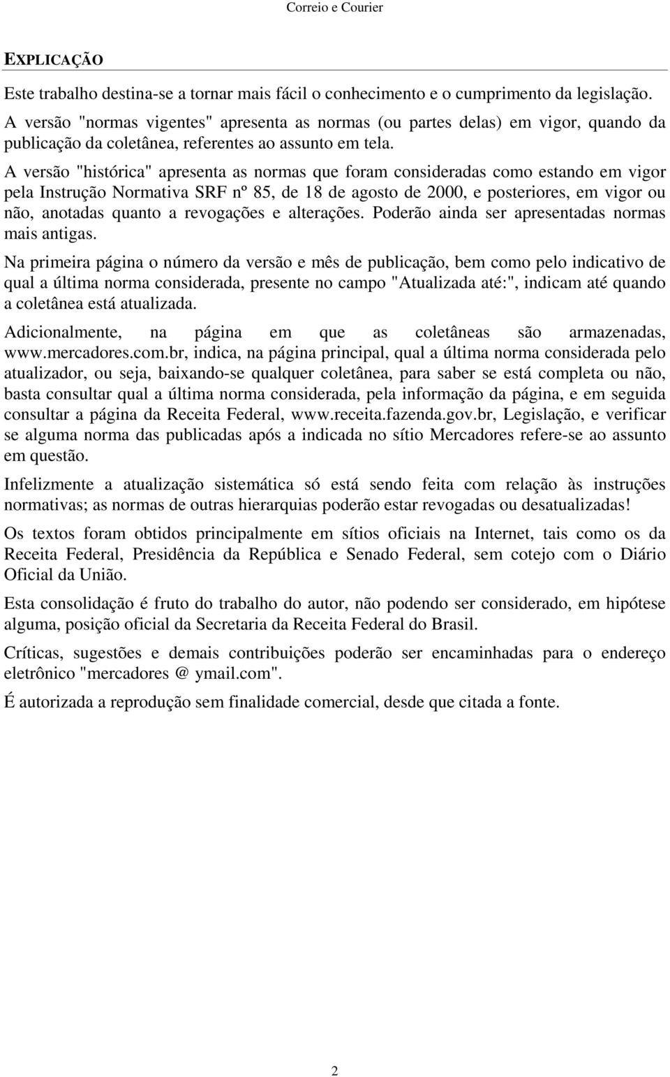 A versão "histórica" apresenta as normas que foram consideradas como estando em vigor pela nstrução Normativa SRF nº 85, de 18 de agosto de 2000, e posteriores, em vigor ou não, anotadas quanto a