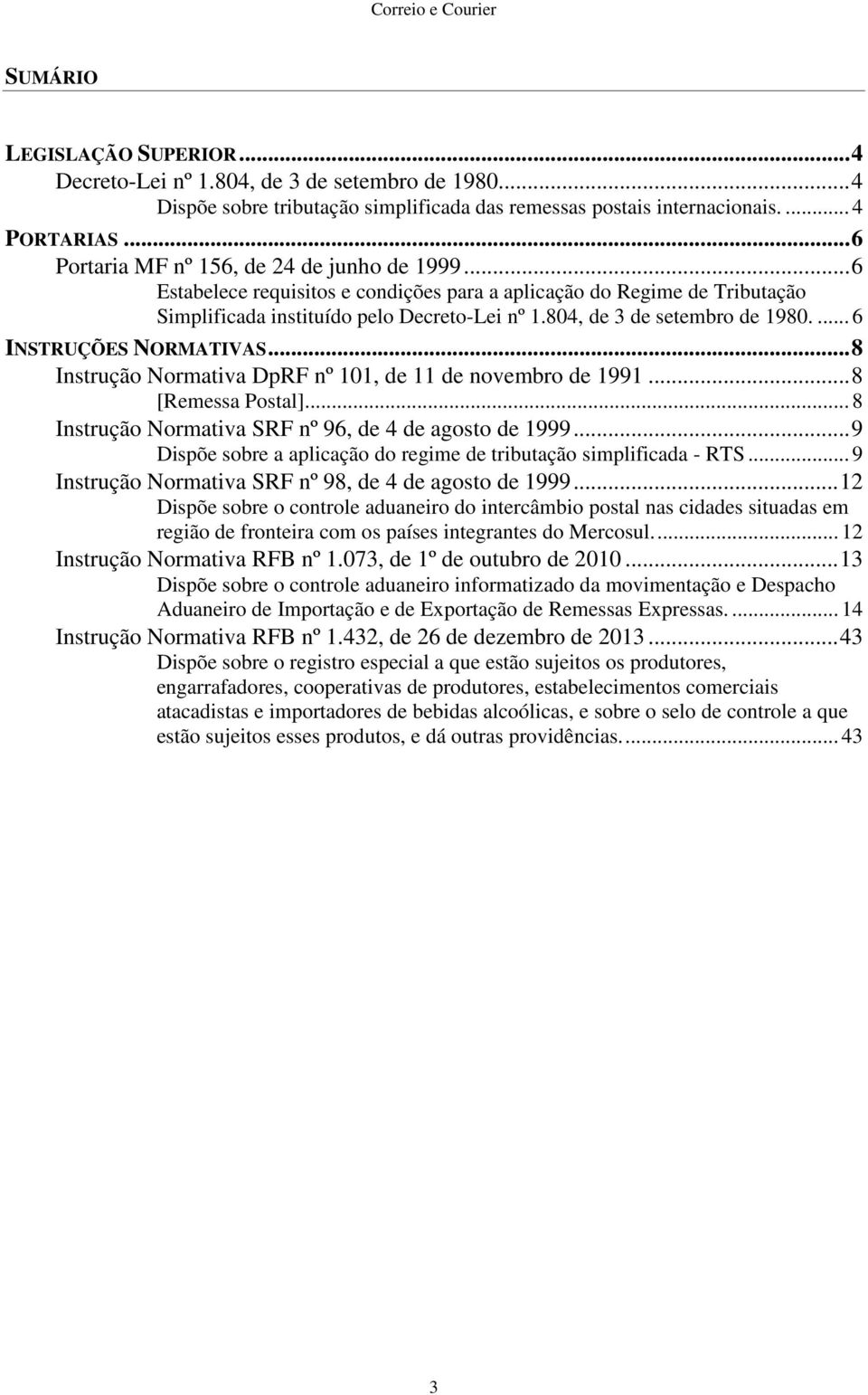 804, de 3 de setembro de 1980.... 6 NSTRUÇÕES NORMATVAS... 8 nstrução Normativa DpRF nº 101, de 11 de novembro de 1991... 8 [Remessa Postal]... 8 nstrução Normativa SRF nº 96, de 4 de agosto de 1999.