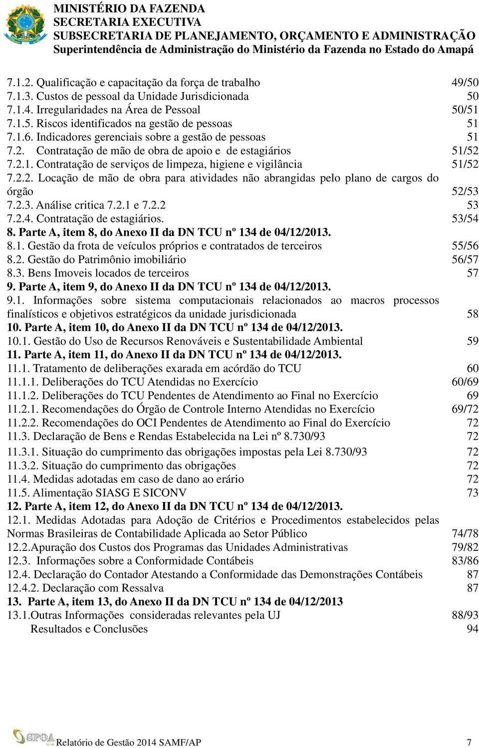 2.3. Análise critica 7.2.1 e 7.2.2 53 7.2.4. Contratação de estagiários. 53/54 8. Parte A, item 8, do Anexo II da DN TCU nº 134 de 04/12/2013. 8.1. Gestão da frota de veículos próprios e contratados de terceiros 55/56 8.