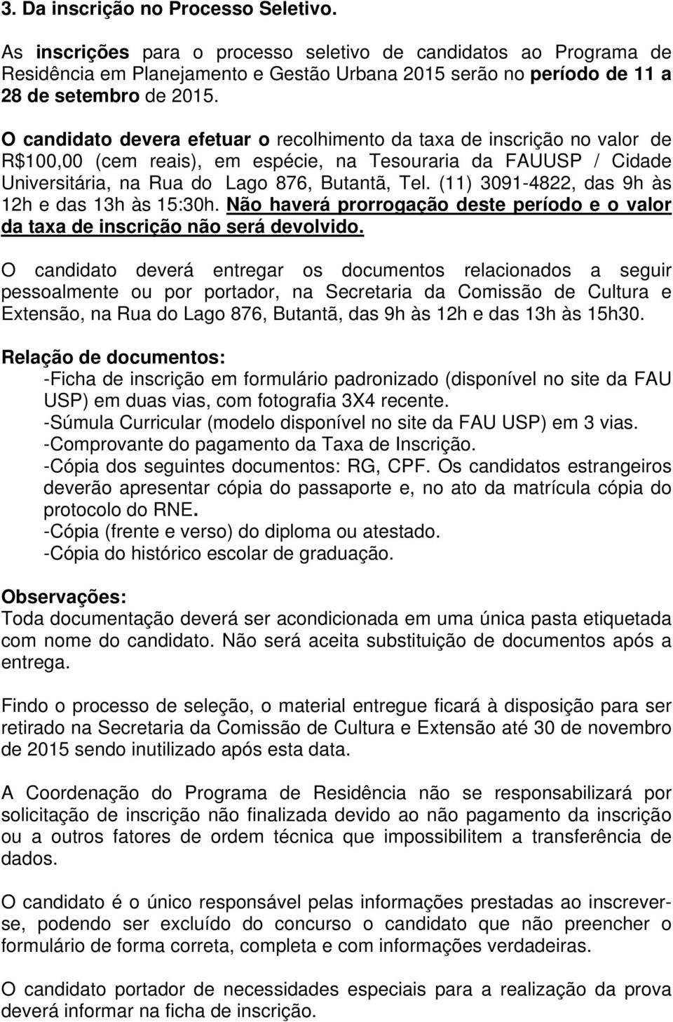 O candidato devera efetuar o recolhimento da taxa de inscrição no valor de R$100,00 (cem reais), em espécie, na Tesouraria da FAUUSP / Cidade Universitária, na Rua do Lago 876, Butantã, Tel.