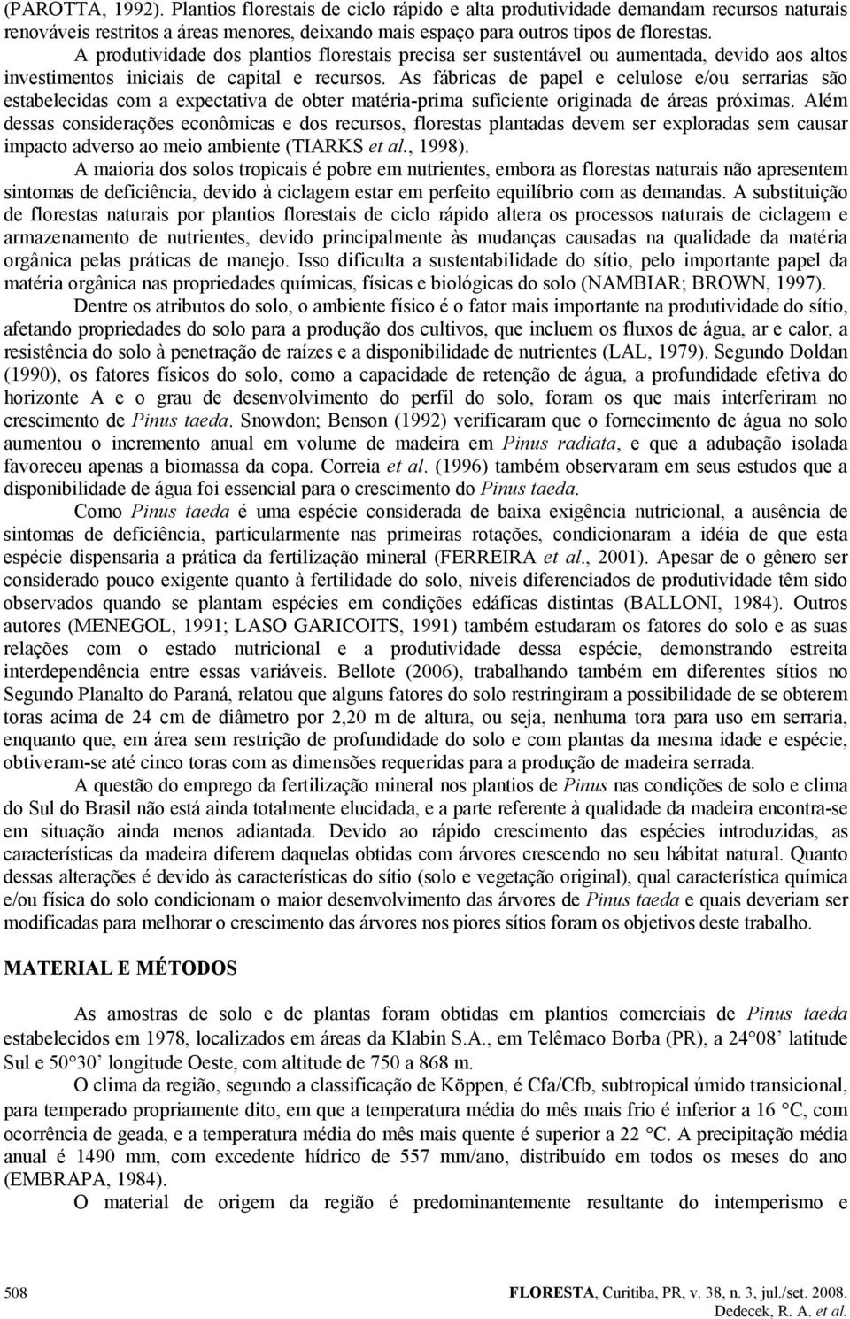 As fábricas de papel e celulose e/ou serrarias são estabelecidas com a expectativa de obter matéria-prima suficiente originada de áreas próximas.