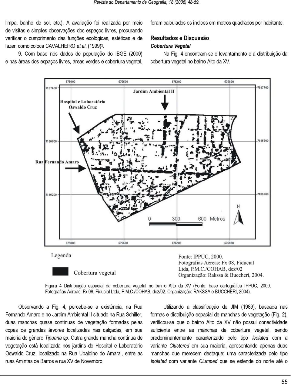 (1999) 2. 9. Com base nos dados de população do IBGE (2000) e nas áreas dos espaços livres, áreas verdes e cobertura vegetal, foram calculados os índices em metros quadrados por habitante.