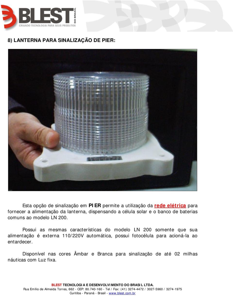 Possui as mesmas características do modelo LN 200 somente que sua alimentação é externa 110/220V automática, possui