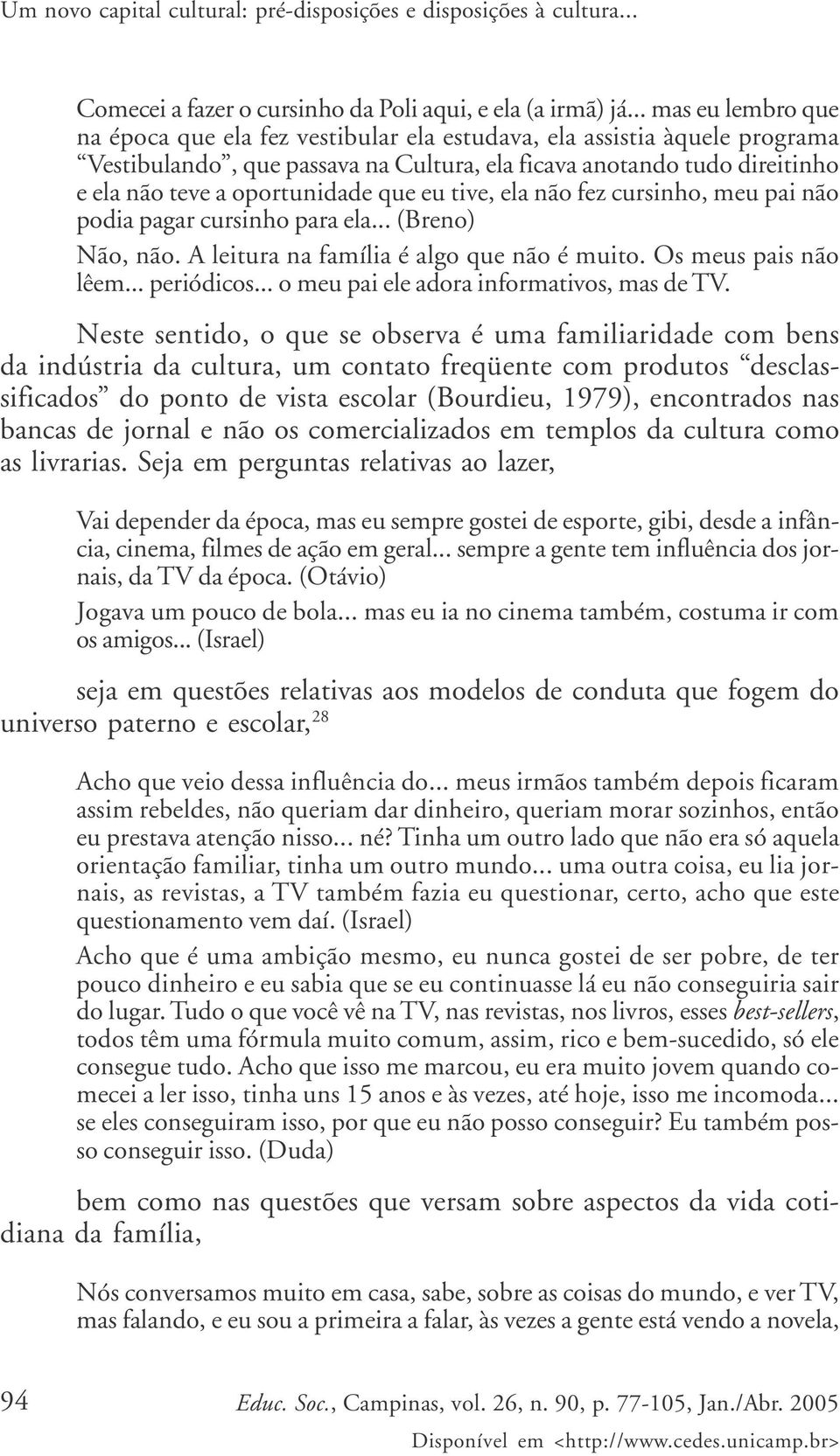 que eu tive, ela não fez cursinho, meu pai não podia pagar cursinho para ela... (Breno) Não, não. A leitura na família é algo que não é muito. Os meus pais não lêem... periódicos.