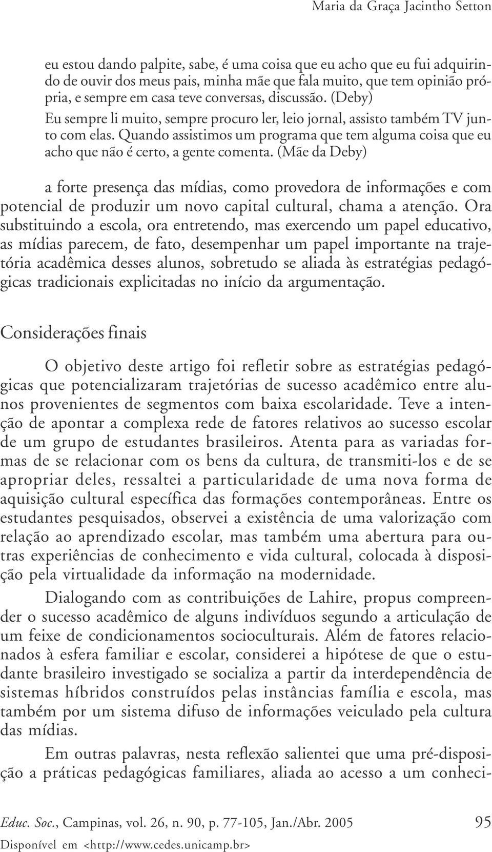 (Mãe da Deby) a forte presença das mídias, como provedora de informações e com potencial de produzir um novo capital cultural, chama a atenção.