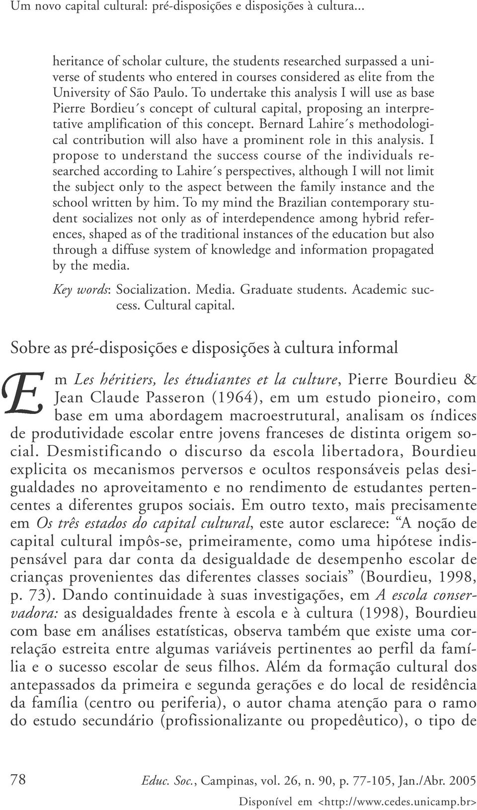 To undertake this analysis I will use as base Pierre Bordieu s concept of cultural capital, proposing an interpretative amplification of this concept.