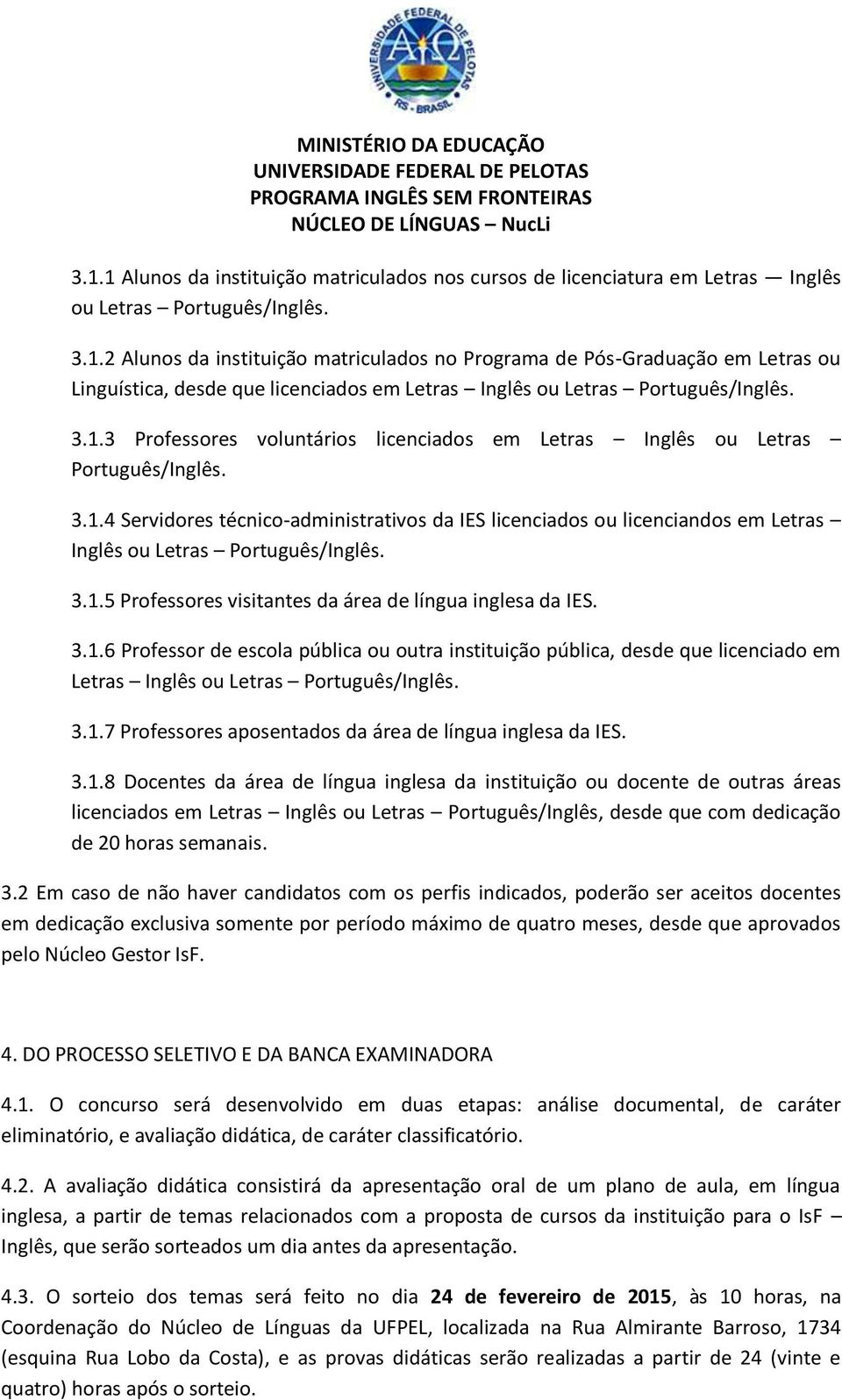 3.1.5 Professores visitantes da área de língua inglesa da IES. 3.1.6 Professor de escola pública ou outra instituição pública, desde que licenciado em Letras Inglês ou Letras Português/Inglês. 3.1.7 Professores aposentados da área de língua inglesa da IES.