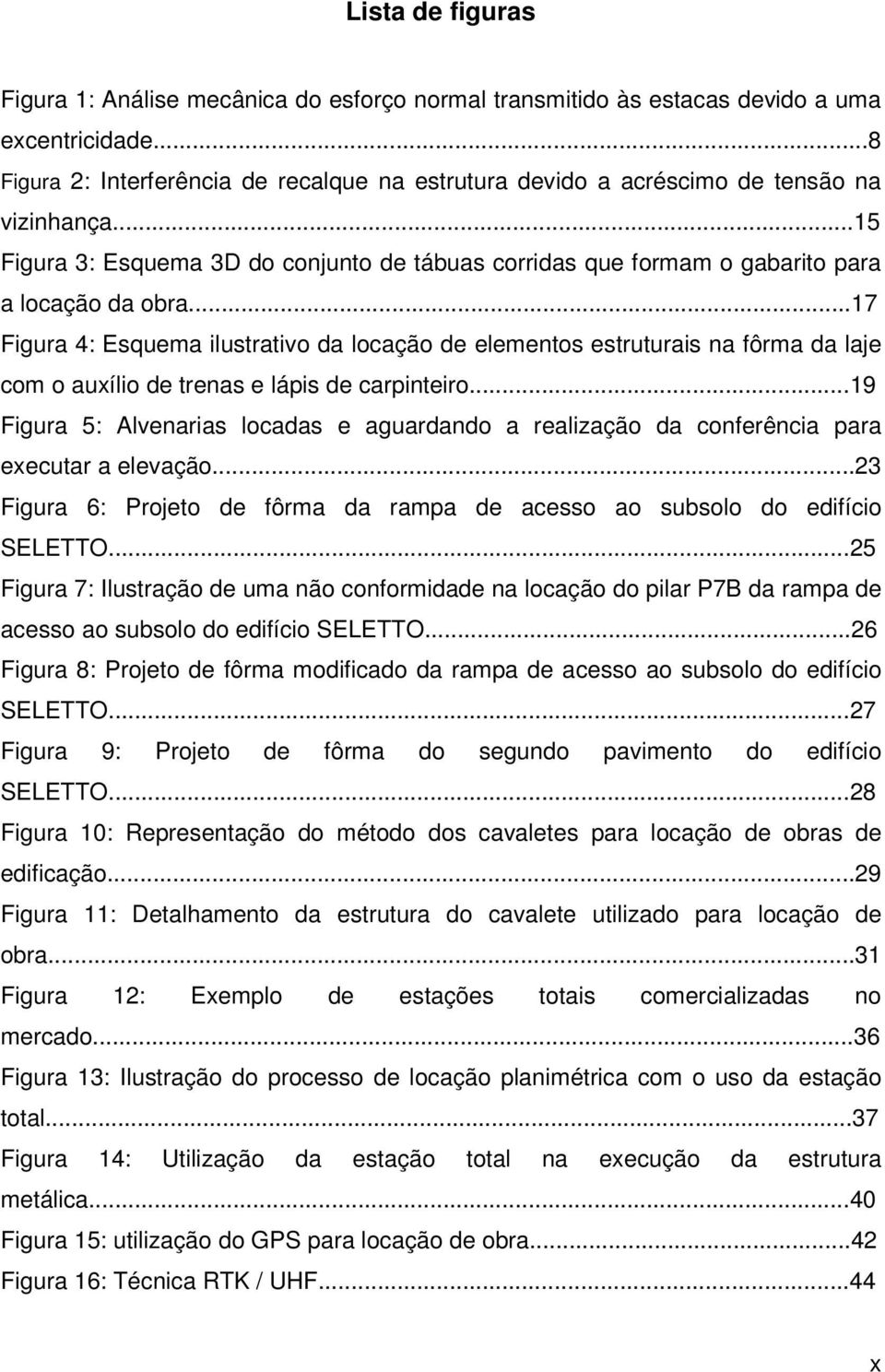 ..17 Figura 4: Esquema ilustrativo da locação de elementos estruturais na fôrma da laje com o auxílio de trenas e lápis de carpinteiro.