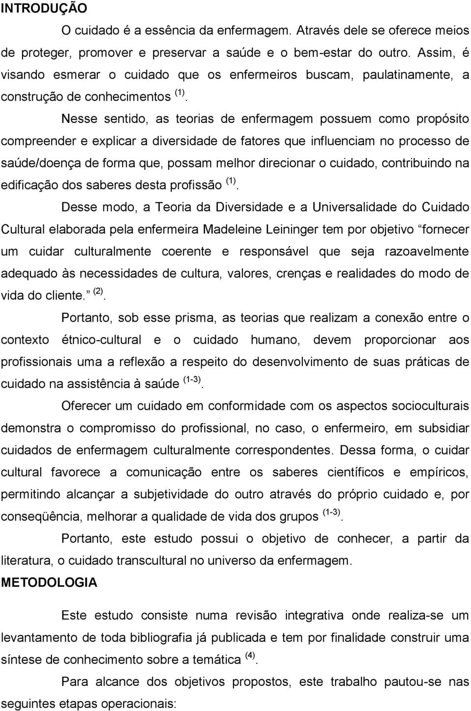 Nesse sentido, as teorias de enfermagem possuem como propósito compreender e explicar a diversidade de fatores que influenciam no processo de saúde/doença de forma que, possam melhor direcionar o