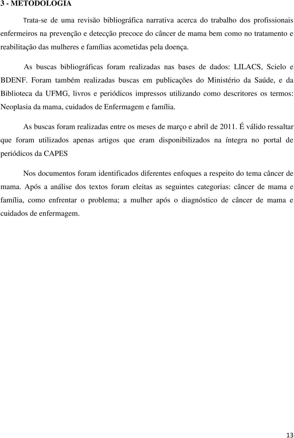 Foram também realizadas buscas em publicações do Ministério da Saúde, e da Biblioteca da UFMG, livros e periódicos impressos utilizando como descritores os termos: Neoplasia da mama, cuidados de