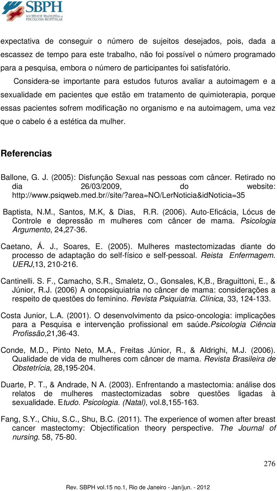 Considera-se importante para estudos futuros avaliar a autoimagem e a sexualidade em pacientes que estão em tratamento de quimioterapia, porque essas pacientes sofrem modificação no organismo e na