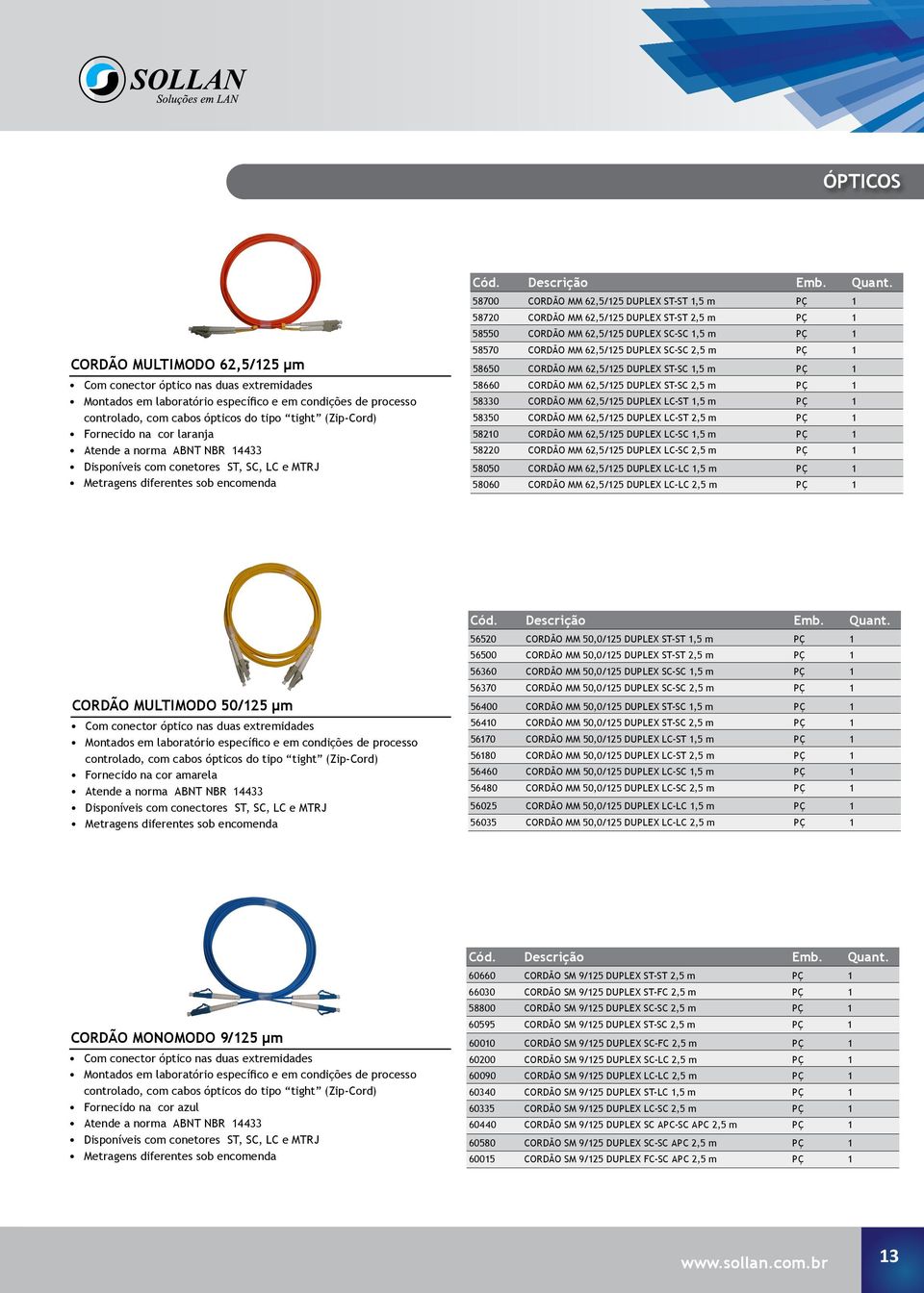 62,5/125 DUPLEX ST-ST 2,5 m PÇ 1 58550 CORDÃO MM 62,5/125 DUPLEX SC-SC 1,5 m PÇ 1 58570 CORDÃO MM 62,5/125 DUPLEX SC-SC 2,5 m PÇ 1 58650 CORDÃO MM 62,5/125 DUPLEX ST-SC 1,5 m PÇ 1 58660 CORDÃO MM