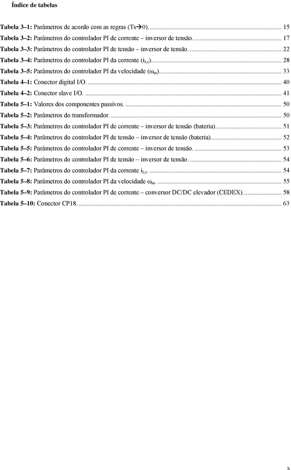 .. 8 Tabela 3 5: Parâmetros do controlador PI da velocidade (ω m )... 33 Tabela 4 1: Conector digital I/O.... 40 Tabela 4 : Conector slave I/O.... 41 Tabela 5 1: Valores dos componentes passivos.