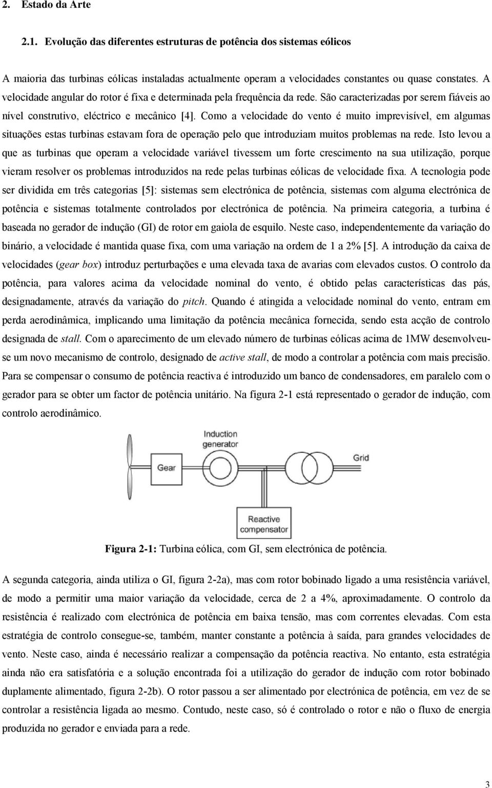 Como a velocidade do vento é muito imprevisível, em algumas situações estas turbinas estavam fora de operação pelo que introduziam muitos problemas na rede.