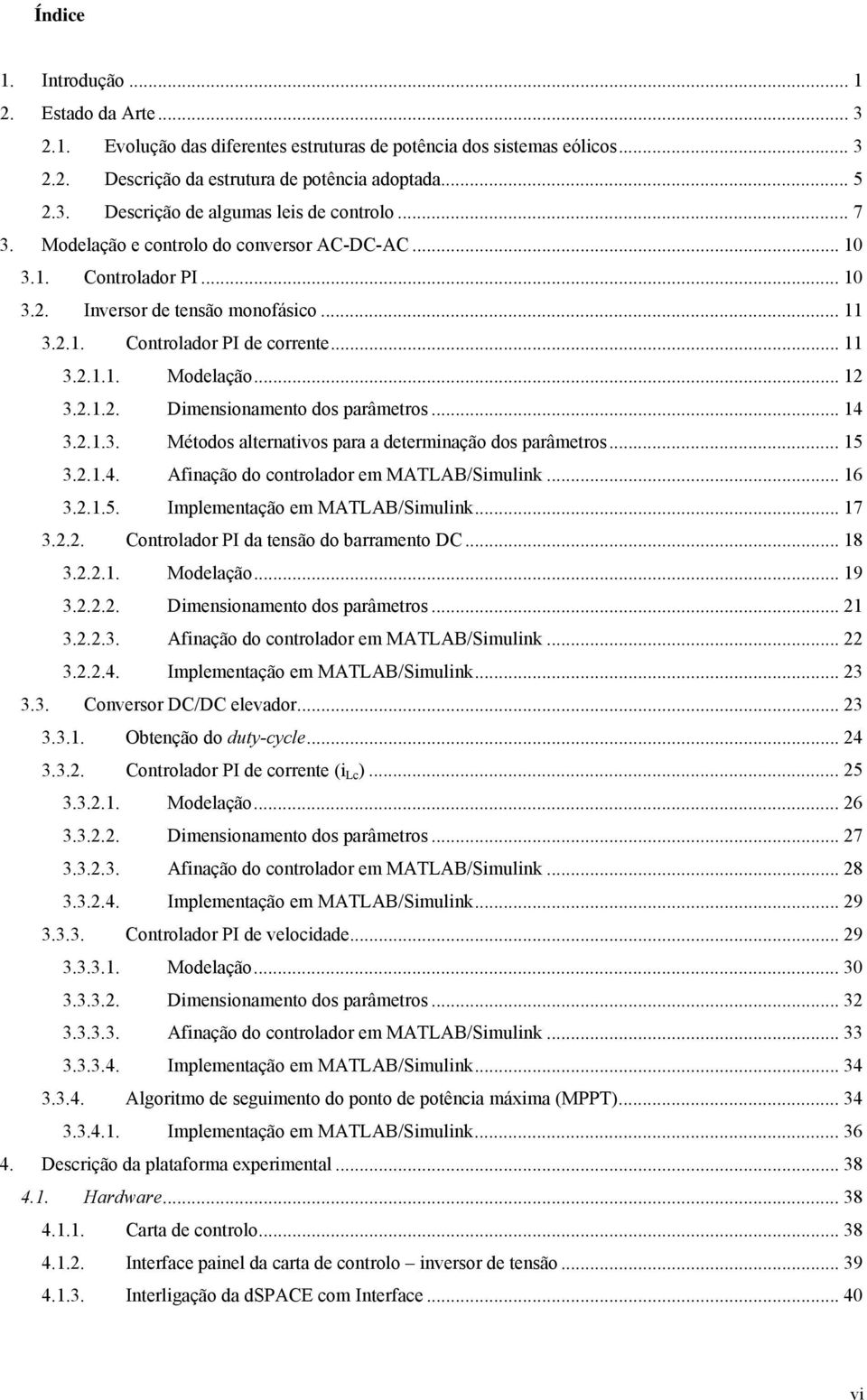 .. 14 3..1.3. Métodos alternativos para a determinação dos parâmetros... 15 3..1.4. Afinação do controlador em MATLAB/Simulink... 16 3..1.5. Implementação em MATLAB/Simulink... 17 3.