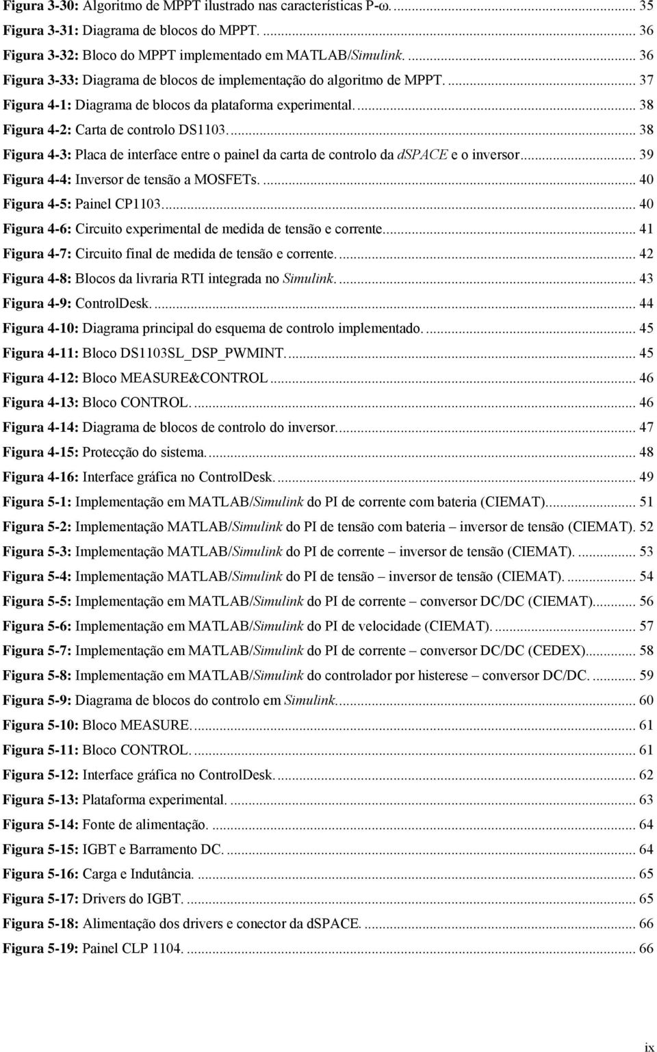 ... 38 Figura 4-3: Placa de interface entre o painel da carta de controlo da dspace e o inversor... 39 Figura 4-4: Inversor de tensão a MOSFETs.... 40 Figura 4-5: Painel CP1103.