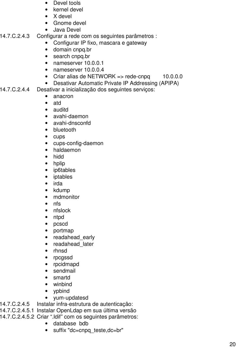 Criar alias de NETWORK => rede-cpq 10.0.0.0 Desativar Automatic Private IP Addressig (APIPA) 14.