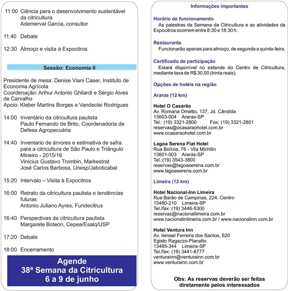 Inventario de árvores e estimativa de safra para a citricultura de São Paulo e Triângulo Mineiro - 2015/16 Vinicius Gustavo Trombin, Markestrat José Carlos Barbosa, Unesp/Jaboticabal 15:20 Intervalo