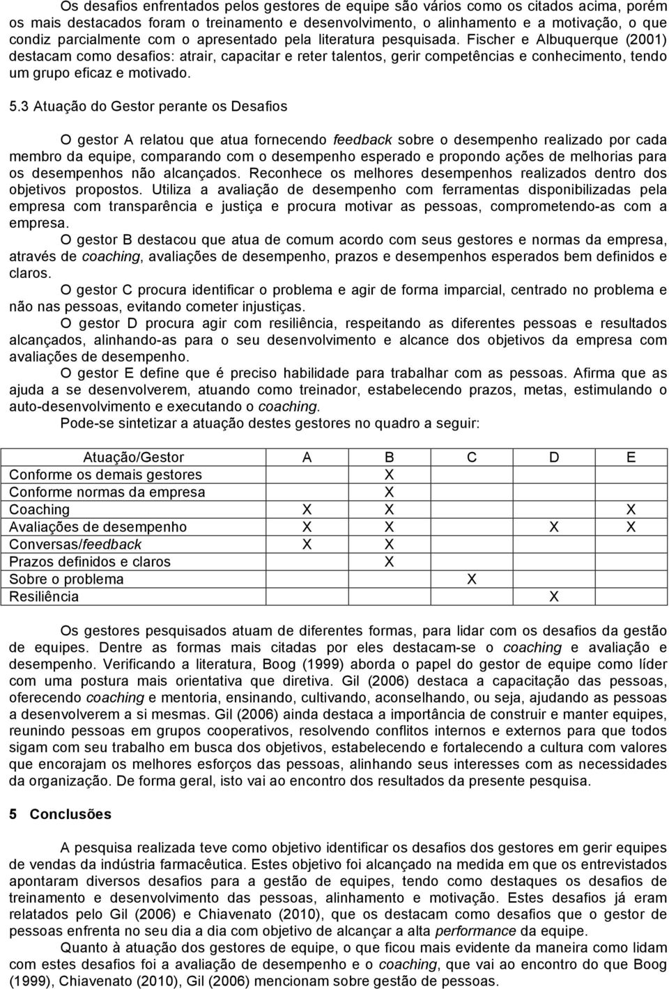 Fischer e Albuquerque (2001) destacam como desafios: atrair, capacitar e reter talentos, gerir competências e conhecimento, tendo um grupo eficaz e motivado. 5.