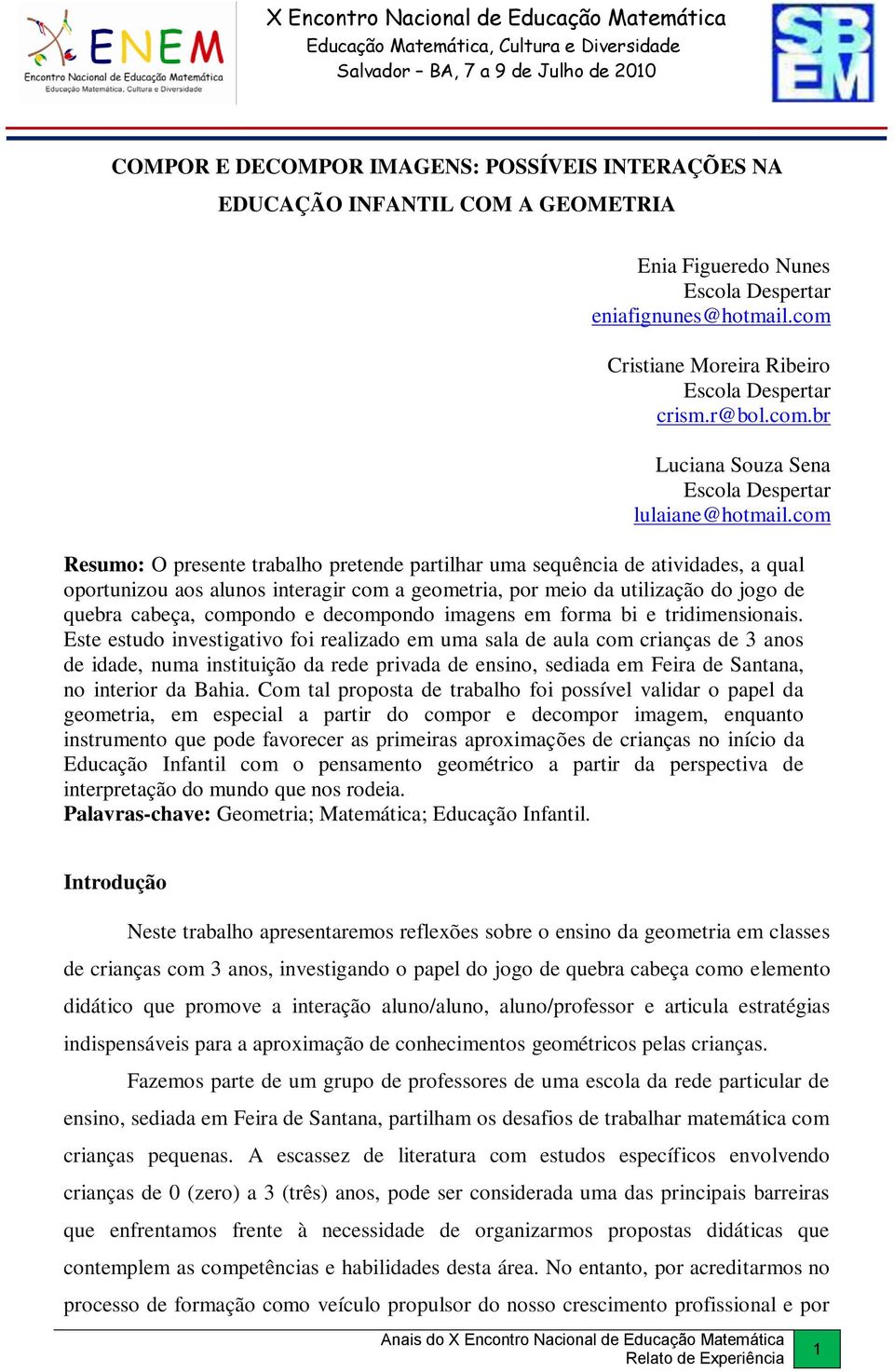 com Resumo: O presente trabalho pretende partilhar uma sequência de atividades, a qual oportunizou aos alunos interagir com a geometria, por meio da utilização do jogo de quebra cabeça, compondo e