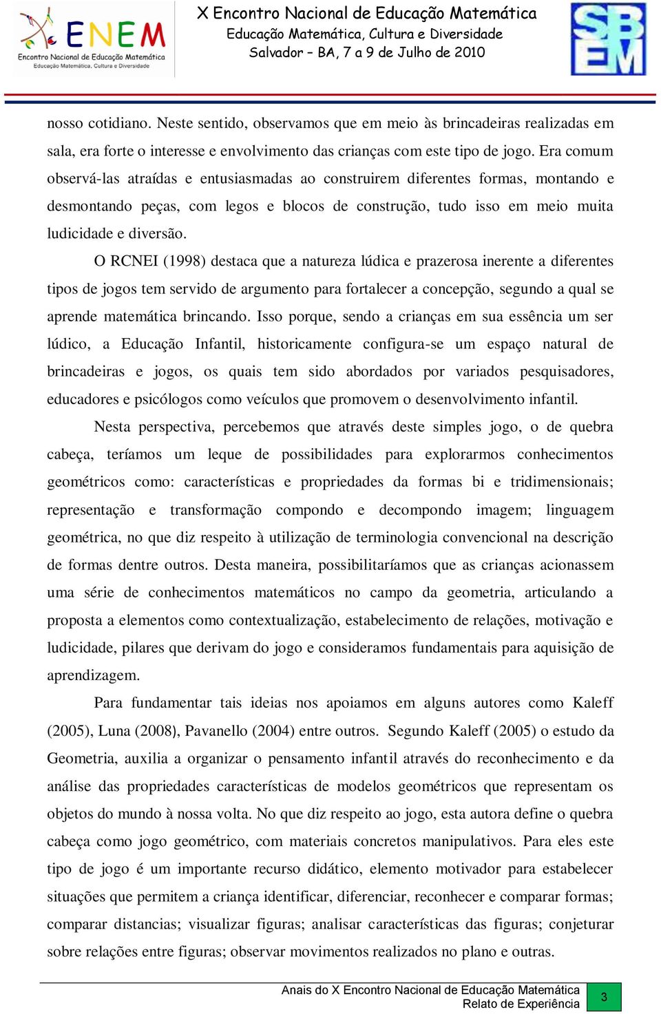 O RCNEI (1998) destaca que a natureza lúdica e prazerosa inerente a diferentes tipos de jogos tem servido de argumento para fortalecer a concepção, segundo a qual se aprende matemática brincando.