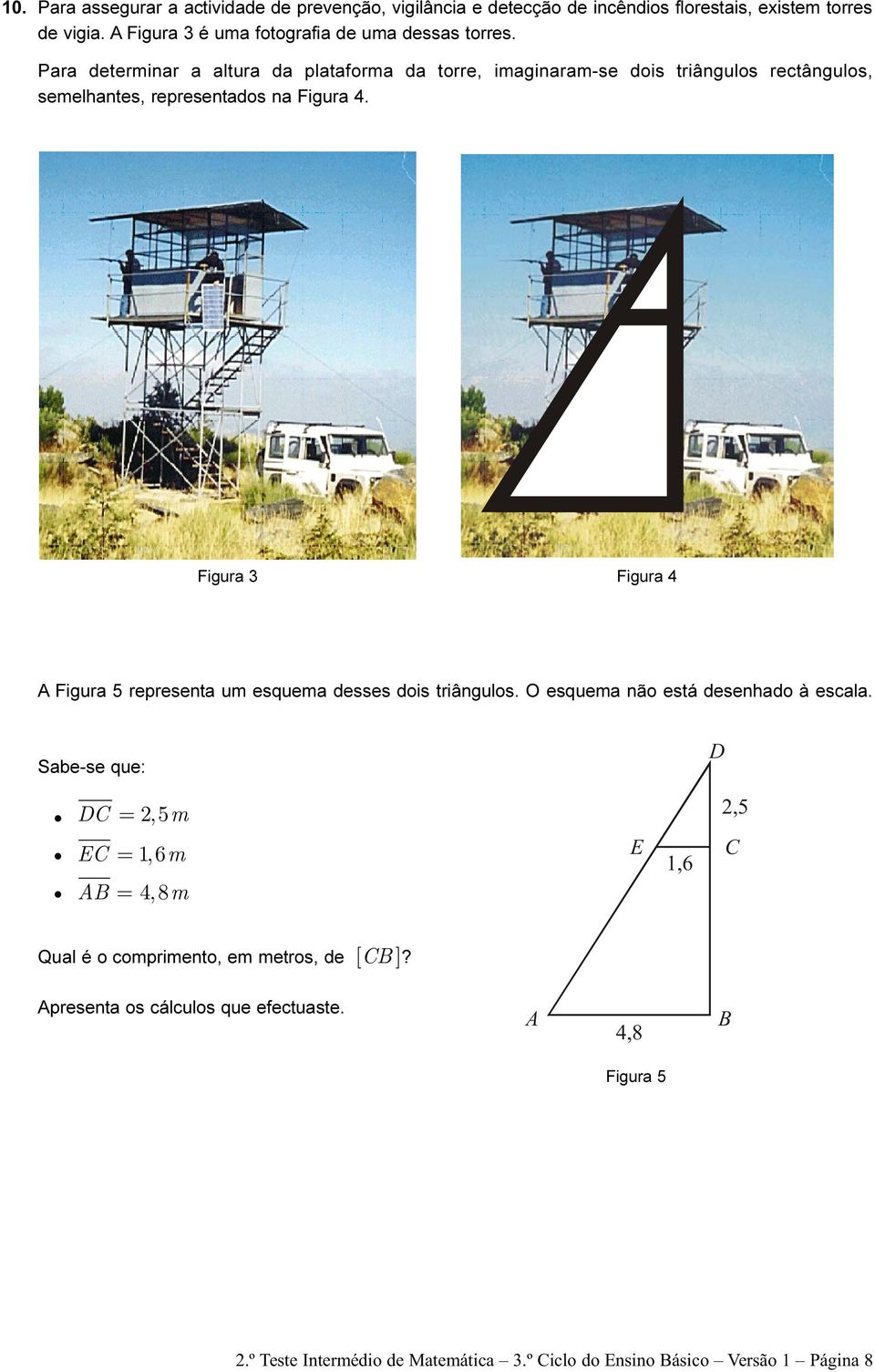 Para determinar a altura da plataforma da torre, imaginaram-se dois triângulos rectângulos, semelhantes, representados na Figura 4.