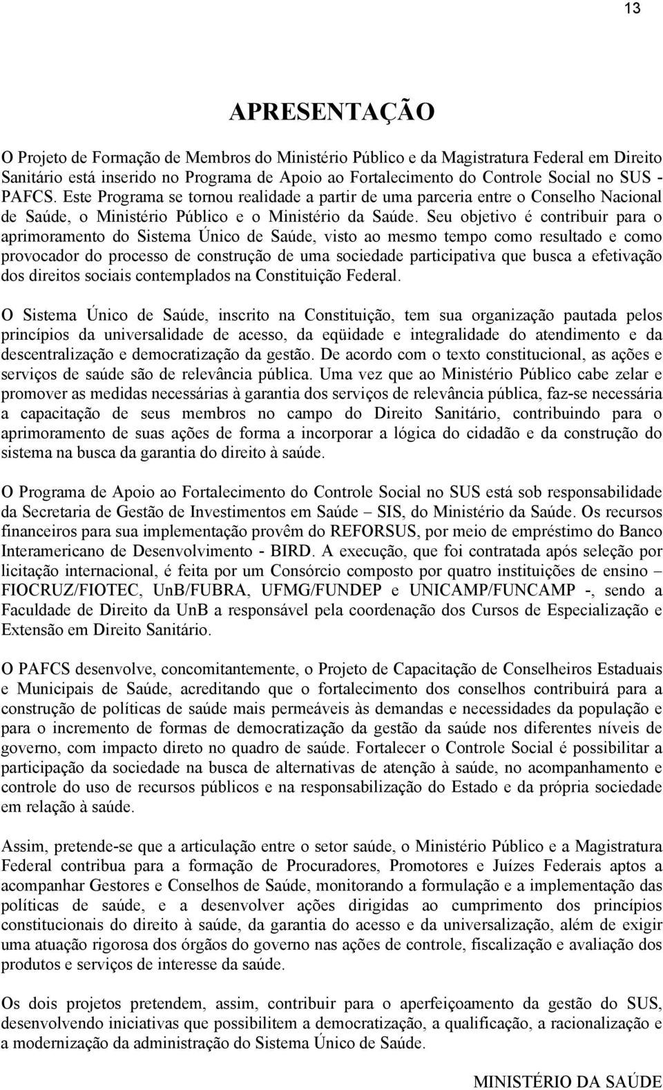 Seu objetivo é contribuir para o aprimoramento do Sistema Único de Saúde, visto ao mesmo tempo como resultado e como provocador do processo de construção de uma sociedade participativa que busca a